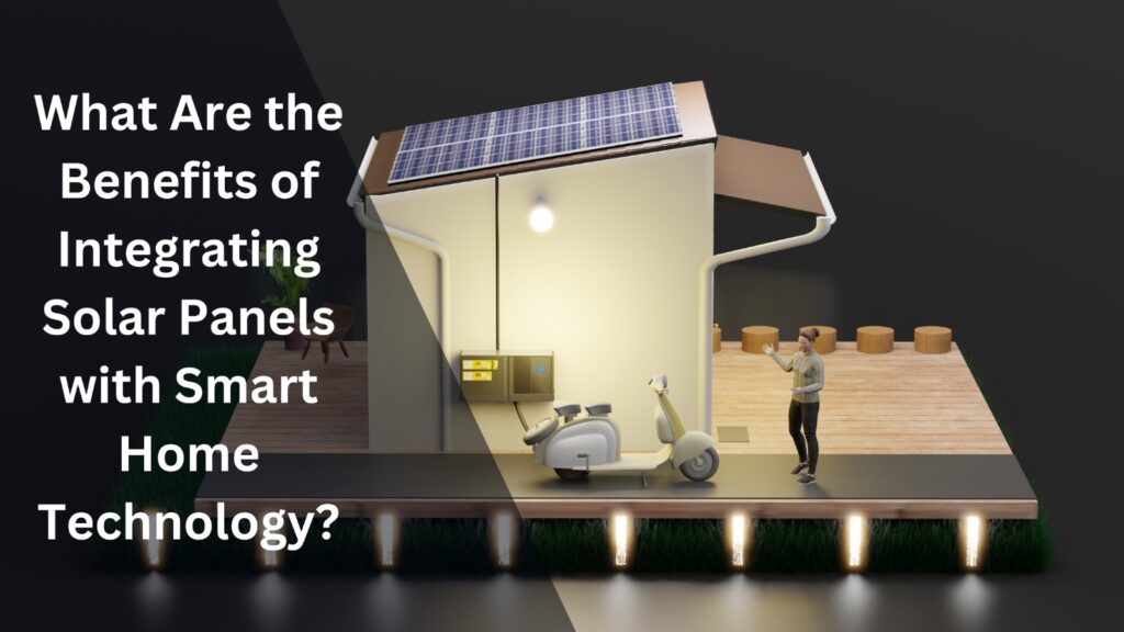 Benefits of Integrating Solar Panels with Smart Home Technology?