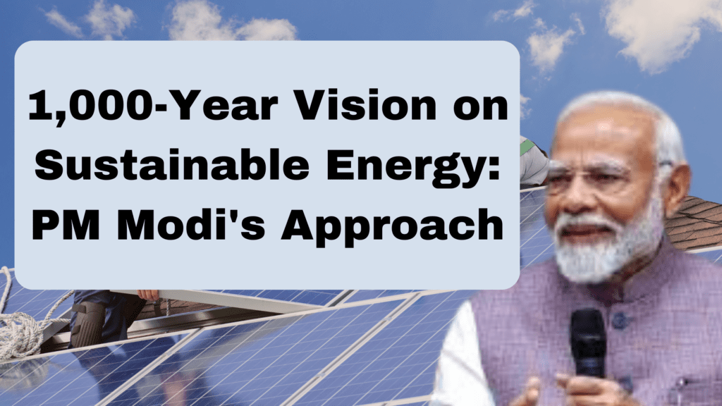 1,000-Year Vision on Sustainable Energy: PM Modi's Approach​