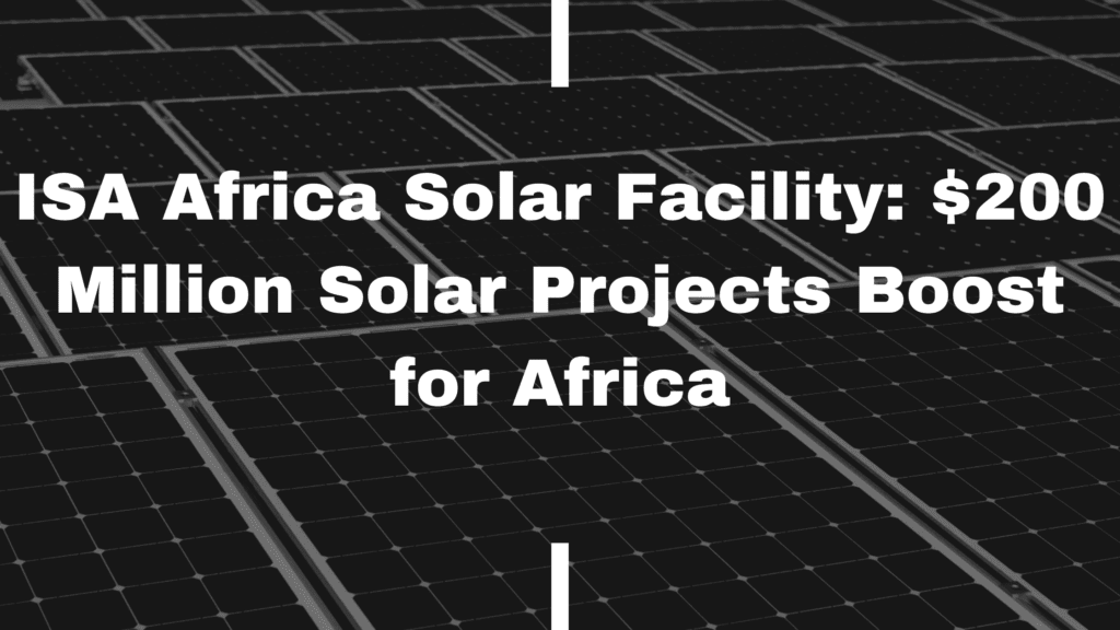 ISA Africa Solar Facility: $200 Million Solar Projects Boost for Africa​